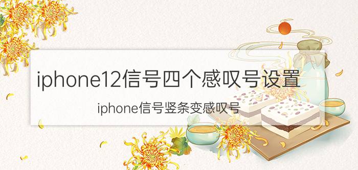 iphone12信号四个感叹号设置 iphone信号竖条变感叹号？